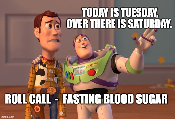 Tuesday  Diabetic | TODAY IS TUESDAY, OVER THERE IS SATURDAY. ROLL CALL  -  FASTING BLOOD SUGAR | image tagged in memes,x x everywhere | made w/ Imgflip meme maker