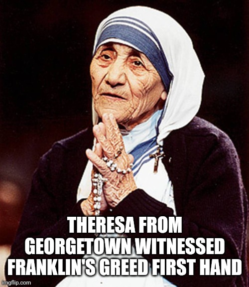 White room magic | THERESA FROM GEORGETOWN WITNESSED FRANKLIN'S GREED FIRST HAND | image tagged in mother theresa praying | made w/ Imgflip meme maker