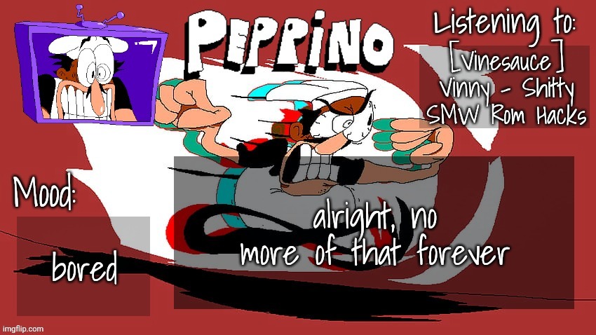 Peppino Temp (NEW) | [Vinesauce] Vinny - Shitty SMW Rom Hacks; alright, no more of that forever; bored | image tagged in peppino temp new | made w/ Imgflip meme maker