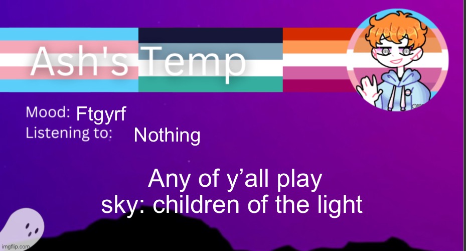I need friends | Ftgyrf; Nothing; Any of y’all play sky: children of the light | image tagged in h | made w/ Imgflip meme maker