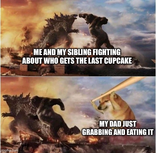 Nom nom nom | ME AND MY SIBLING FIGHTING ABOUT WHO GETS THE LAST CUPCAKE; MY DAD JUST GRABBING AND EATING IT | image tagged in kong godzilla doge | made w/ Imgflip meme maker