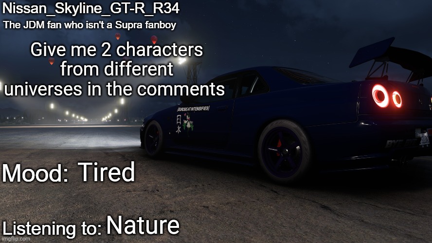 Nissan_Skyline_GT-R_R34's announcement temp V2: | Give me 2 characters from different universes in the comments; Tired; Nature | image tagged in nissan_skyline_gt-r_r34's announcement temp v2 | made w/ Imgflip meme maker