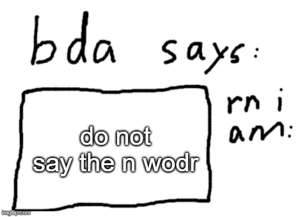 no actually dont | do not say the n wodr | image tagged in official badlydrawnaxolotl announcement temp | made w/ Imgflip meme maker