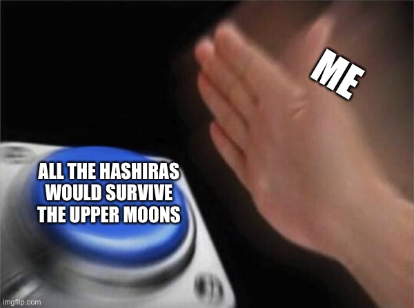 At the speed of sound , I would click that button | ME; ALL THE HASHIRAS WOULD SURVIVE THE UPPER MOONS | image tagged in memes,demon slayer,anime | made w/ Imgflip meme maker
