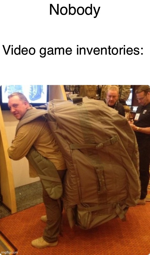 Giant backpack | Nobody; Video game inventories: | image tagged in memes,funny,gaming | made w/ Imgflip meme maker