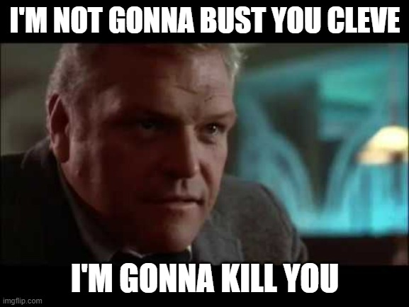 FUNNY | I'M NOT GONNA BUST YOU CLEVE; I'M GONNA KILL YOU | image tagged in funny memes | made w/ Imgflip meme maker