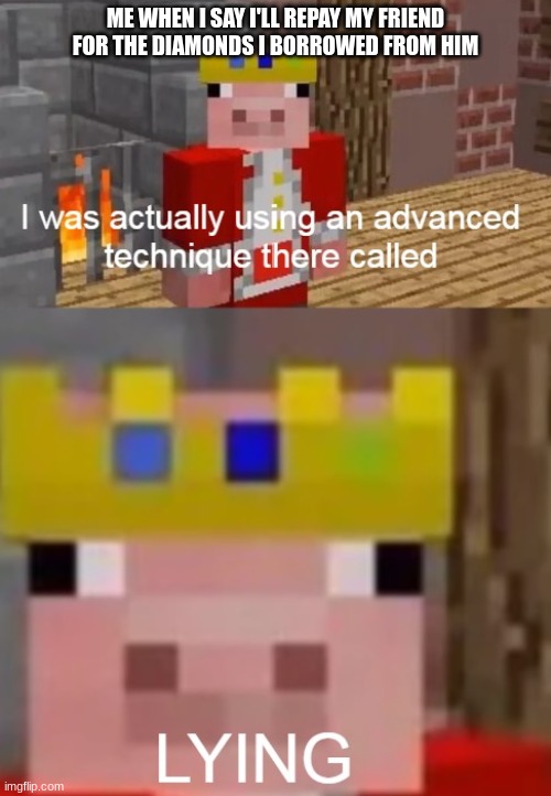 See I was actually using an advanced technique called... LYING | ME WHEN I SAY I'LL REPAY MY FRIEND FOR THE DIAMONDS I BORROWED FROM HIM | image tagged in see i was actually using an advanced technique called lying,minecraft | made w/ Imgflip meme maker