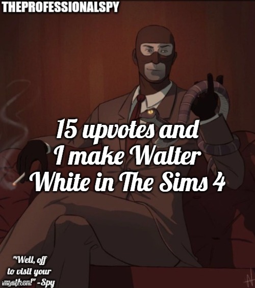 . | 15 upvotes and I make Walter White in The Sims 4 | image tagged in theprofessionalspy temp | made w/ Imgflip meme maker