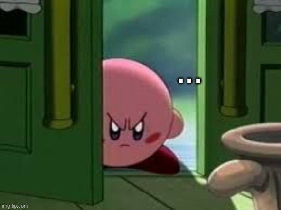 Pissed off Kirby | . . . | image tagged in pissed off kirby | made w/ Imgflip meme maker