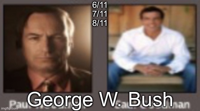 paul vs saul | 6/11
7/11
8/11; George W. Bush | image tagged in paul vs saul | made w/ Imgflip meme maker