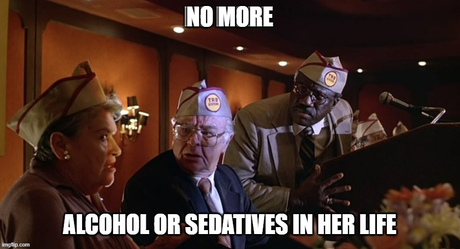 funny | NO MORE; ALCOHOL OR SEDATIVES IN HER LIFE | image tagged in movies | made w/ Imgflip meme maker