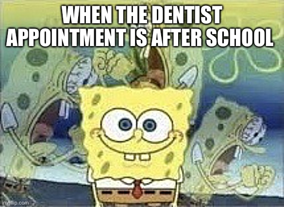 Why would you do this | WHEN THE DENTIST APPOINTMENT IS AFTER SCHOOL | image tagged in spongebob internal screaming | made w/ Imgflip meme maker