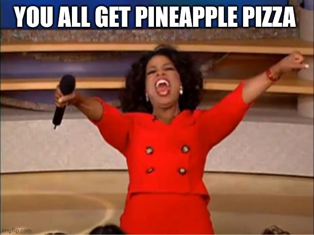 Oprah You Get A Meme | YOU ALL GET PINEAPPLE PIZZA | image tagged in memes,oprah you get a | made w/ Imgflip meme maker