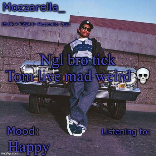 Eazy-E Temp | Ngl bro tick Tom live mad weird 💀; Happy | image tagged in eazy-e temp | made w/ Imgflip meme maker