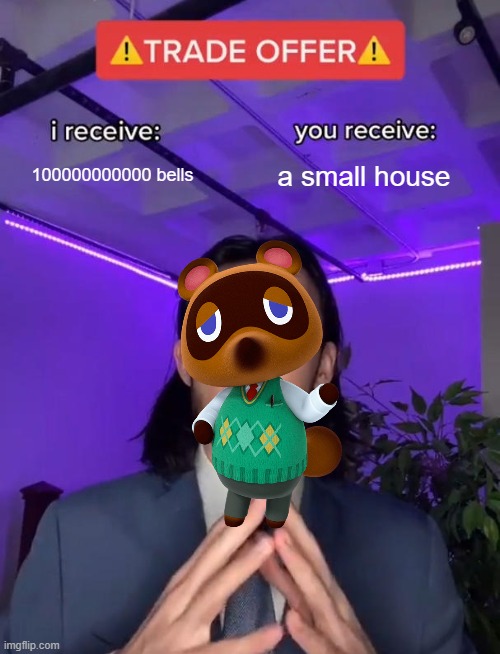 Tom nook trynna scam you | 100000000000 bells; a small house | image tagged in memes | made w/ Imgflip meme maker