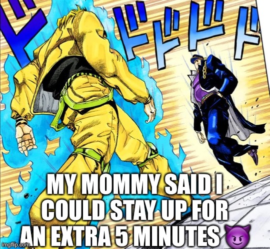 back lol | MY MOMMY SAID I COULD STAY UP FOR AN EXTRA 5 MINUTES 😈 | image tagged in say gex | made w/ Imgflip meme maker