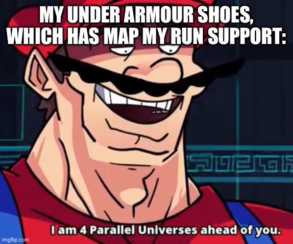 I Am 4 Parallel Universes Ahead Of You | MY UNDER ARMOUR SHOES, WHICH HAS MAP MY RUN SUPPORT: | image tagged in i am 4 parallel universes ahead of you | made w/ Imgflip meme maker