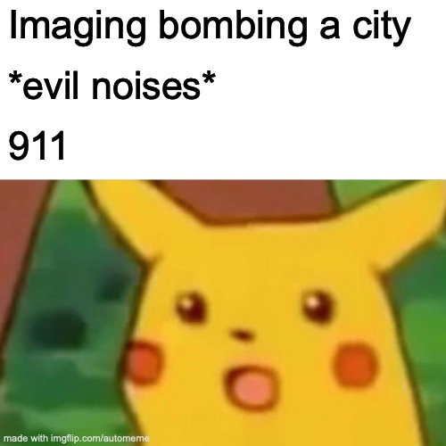 Surprised Pikachu | Imaging bombing a city; *evil noises*; 911 | image tagged in memes,surprised pikachu | made w/ Imgflip meme maker