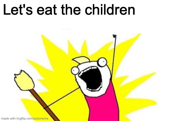 AUTOMEME | Let's eat the children | image tagged in memes,x all the y | made w/ Imgflip meme maker