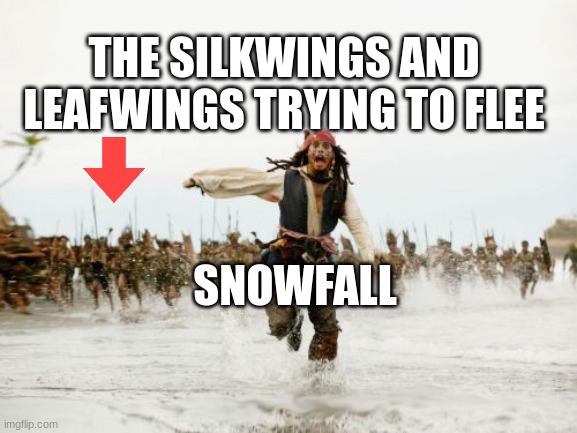 Jack Sparrow Being Chased Meme | THE SILKWINGS AND LEAFWINGS TRYING TO FLEE; SNOWFALL | image tagged in memes,jack sparrow being chased | made w/ Imgflip meme maker