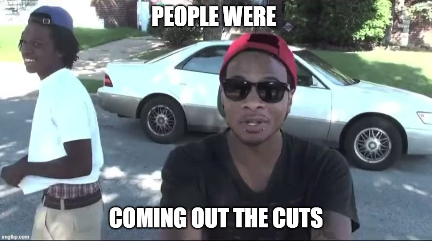 FUN | PEOPLE WERE; COMING OUT THE CUTS | image tagged in funny | made w/ Imgflip meme maker