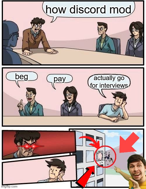 To be a discord mod | how discord mod; beg; pay; actually go for interviews | image tagged in memes,boardroom meeting suggestion | made w/ Imgflip meme maker