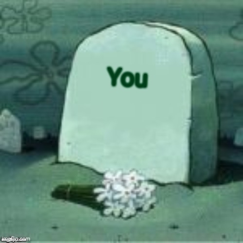 Here Lies X | You | image tagged in here lies x | made w/ Imgflip meme maker