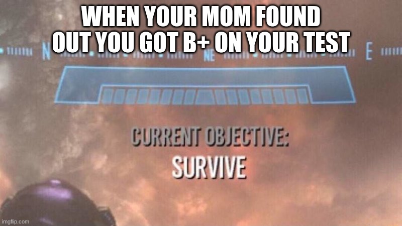 I now have learnt the technique to save myself. it is an advance technique called lying | WHEN YOUR MOM FOUND OUT YOU GOT B+ ON YOUR TEST | image tagged in current objective survive,asian | made w/ Imgflip meme maker