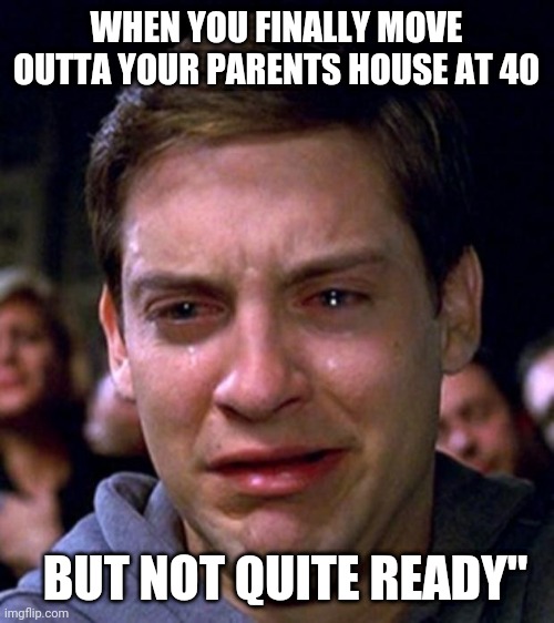 Maturity | WHEN YOU FINALLY MOVE OUTTA YOUR PARENTS HOUSE AT 40; BUT NOT QUITE READY" | image tagged in memes | made w/ Imgflip meme maker