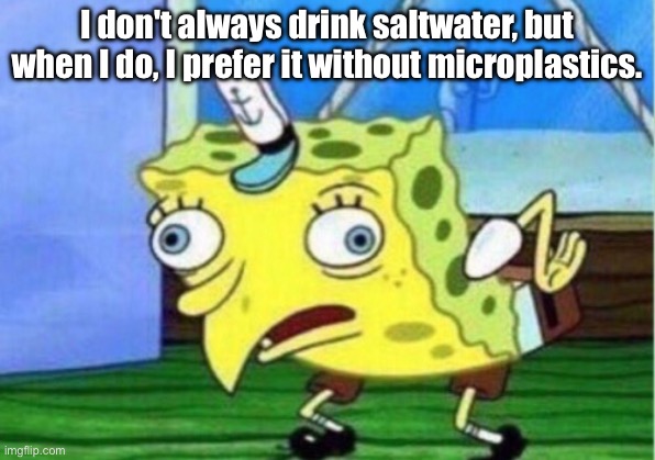 Mocking Spongebob | I don't always drink saltwater, but when I do, I prefer it without microplastics. | image tagged in memes,mocking spongebob | made w/ Imgflip meme maker