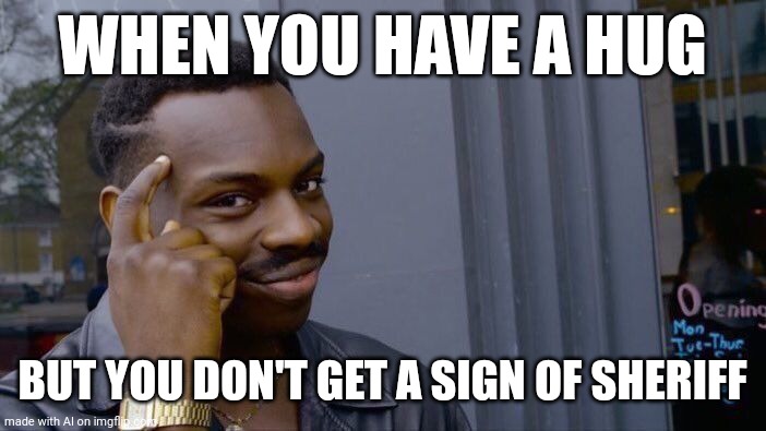 Roll Safe Think About It Meme | WHEN YOU HAVE A HUG; BUT YOU DON'T GET A SIGN OF SHERIFF | image tagged in memes,roll safe think about it | made w/ Imgflip meme maker
