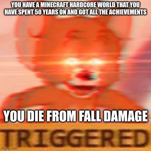 Rookie mistake | YOU HAVE A MINECRAFT HARDCORE WORLD THAT YOU HAVE SPENT 50 YEARS ON AND GOT ALL THE ACHIEVEMENTS; YOU DIE FROM FALL DAMAGE | image tagged in jerry triggered,minecraft,rage | made w/ Imgflip meme maker