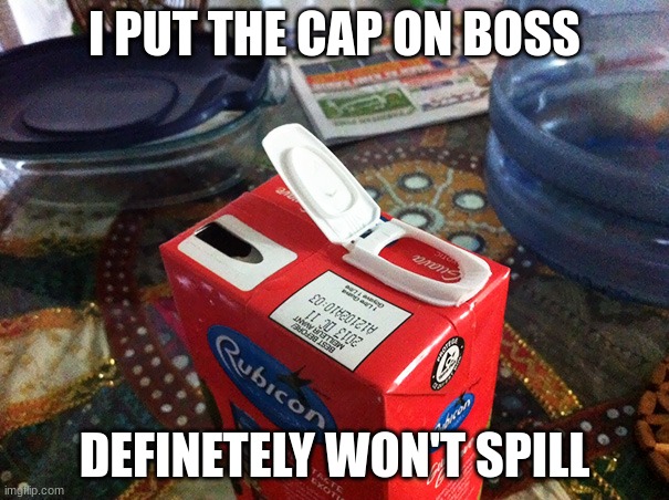 How is this even possible | I PUT THE CAP ON BOSS; DEFINETELY WON'T SPILL | image tagged in you had one job,memes | made w/ Imgflip meme maker