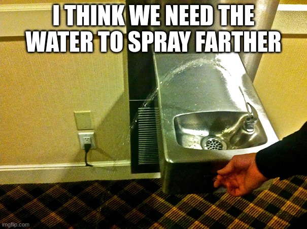 Totally safe to use | I THINK WE NEED THE WATER TO SPRAY FARTHER | image tagged in you had one job,memes | made w/ Imgflip meme maker