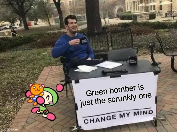 Based on -Mabel_Pines- comment | Green bomber is just the scrunkly one | image tagged in memes,change my mind | made w/ Imgflip meme maker