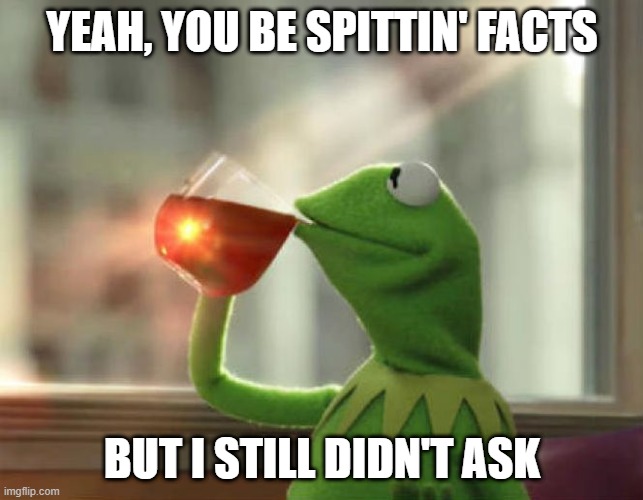 no forreal | YEAH, YOU BE SPITTIN' FACTS; BUT I STILL DIDN'T ASK | image tagged in memes,but that's none of my business neutral | made w/ Imgflip meme maker
