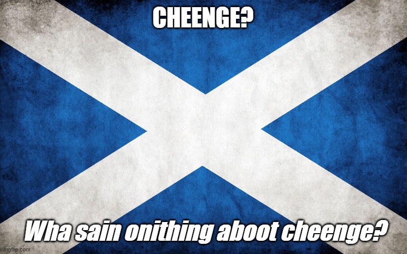 Scottish Tradition | CHEENGE? Wha sain onithing aboot cheenge? | image tagged in scottish,change,tradition | made w/ Imgflip meme maker