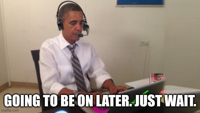 Obama Gaming | GOING TO BE ON LATER. JUST WAIT. | image tagged in obama gaming | made w/ Imgflip meme maker