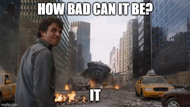 never ask | HOW BAD CAN IT BE? IT | image tagged in hulk | made w/ Imgflip meme maker