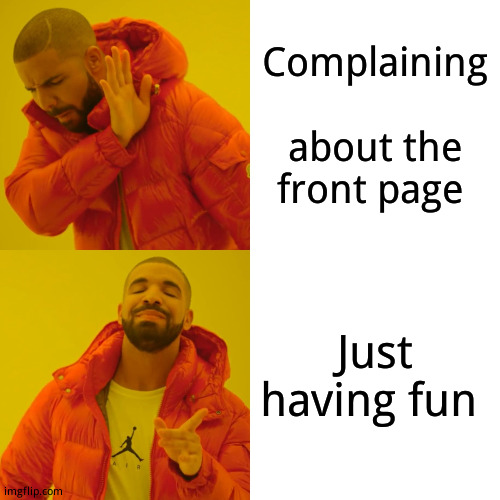 :p :p :p | Complaining   about the front page; Just having fun | image tagged in memes,drake hotline bling | made w/ Imgflip meme maker