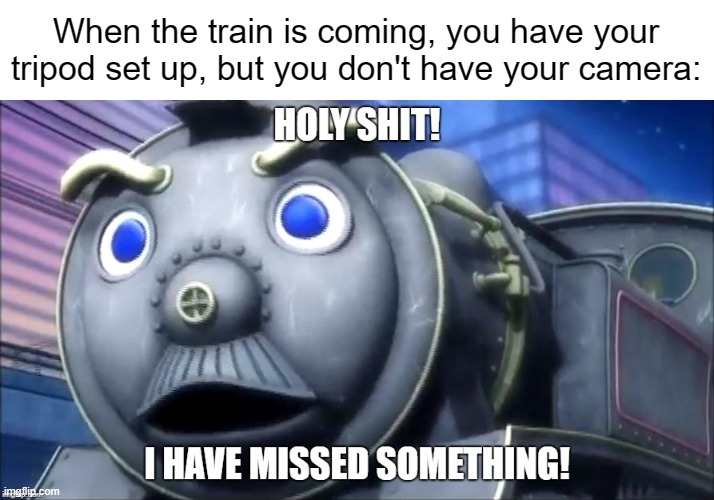 Train_memes mods thought this was Thomas the Tank Engine. SMH | When the train is coming, you have your tripod set up, but you don't have your camera: | image tagged in holy shit i have missed something,railfan,foamer,train,trains,i like trains | made w/ Imgflip meme maker