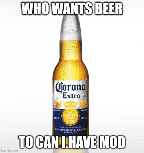 Corona Meme | WHO WANTS BEER; TO CAN I HAVE MOD | image tagged in memes,corona | made w/ Imgflip meme maker