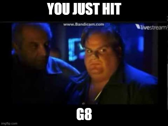 YOU JUST HIT; G8 | made w/ Imgflip meme maker