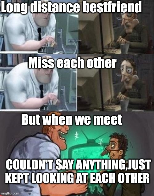 When we finally meet | Long distance bestfriend; Miss each other; But when we meet; COULDN'T SAY ANYTHING,JUST KEPT LOOKING AT EACH OTHER | image tagged in when we finally meet | made w/ Imgflip meme maker