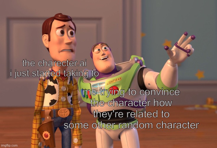 chatbots are fun | the charecter.ai i just started taking to; me trying to convince the character how they're related to some other random character | image tagged in memes,x x everywhere,funny,ai meme,chatbot | made w/ Imgflip meme maker
