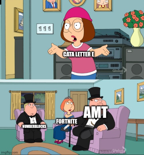 Amt is best cata is bad | CATA LETTER E; AMT; FORTNITE; NUMBERBLOCKS | image tagged in meg family guy better than me | made w/ Imgflip meme maker