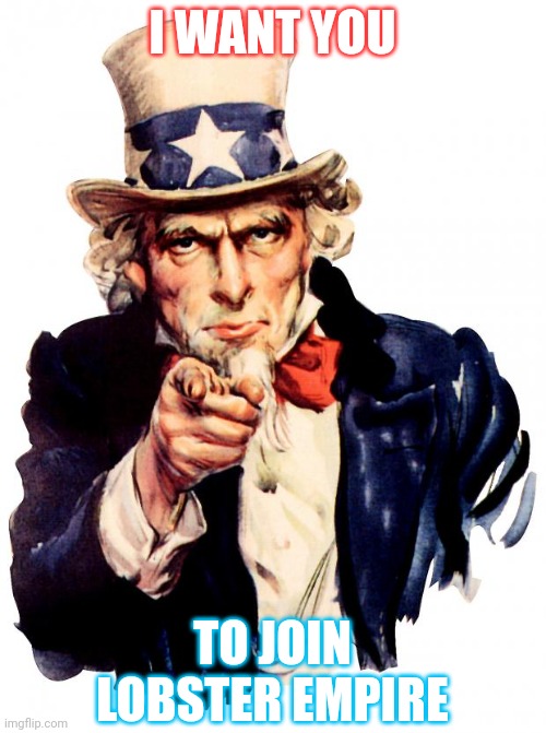 Uncle Sam | I WANT YOU; TO JOIN LOBSTER EMPIRE | image tagged in memes,uncle sam | made w/ Imgflip meme maker