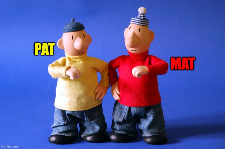 Pat and Mat | MAT; PAT | image tagged in pat a mat | made w/ Imgflip meme maker