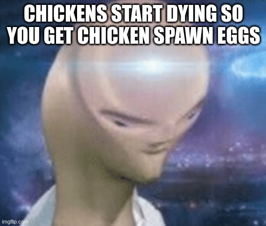 I am infinite iq | CHICKENS START DYING SO YOU GET CHICKEN SPAWN EGGS | image tagged in smort,oh wow are you actually reading these tags | made w/ Imgflip meme maker