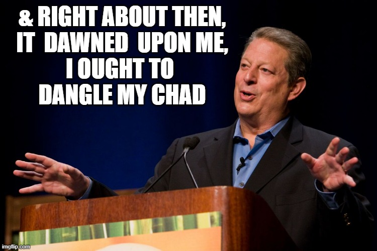 Al Gore | & RIGHT ABOUT THEN,
IT  DAWNED  UPON ME,
I OUGHT TO 
DANGLE MY CHAD | image tagged in al gore | made w/ Imgflip meme maker